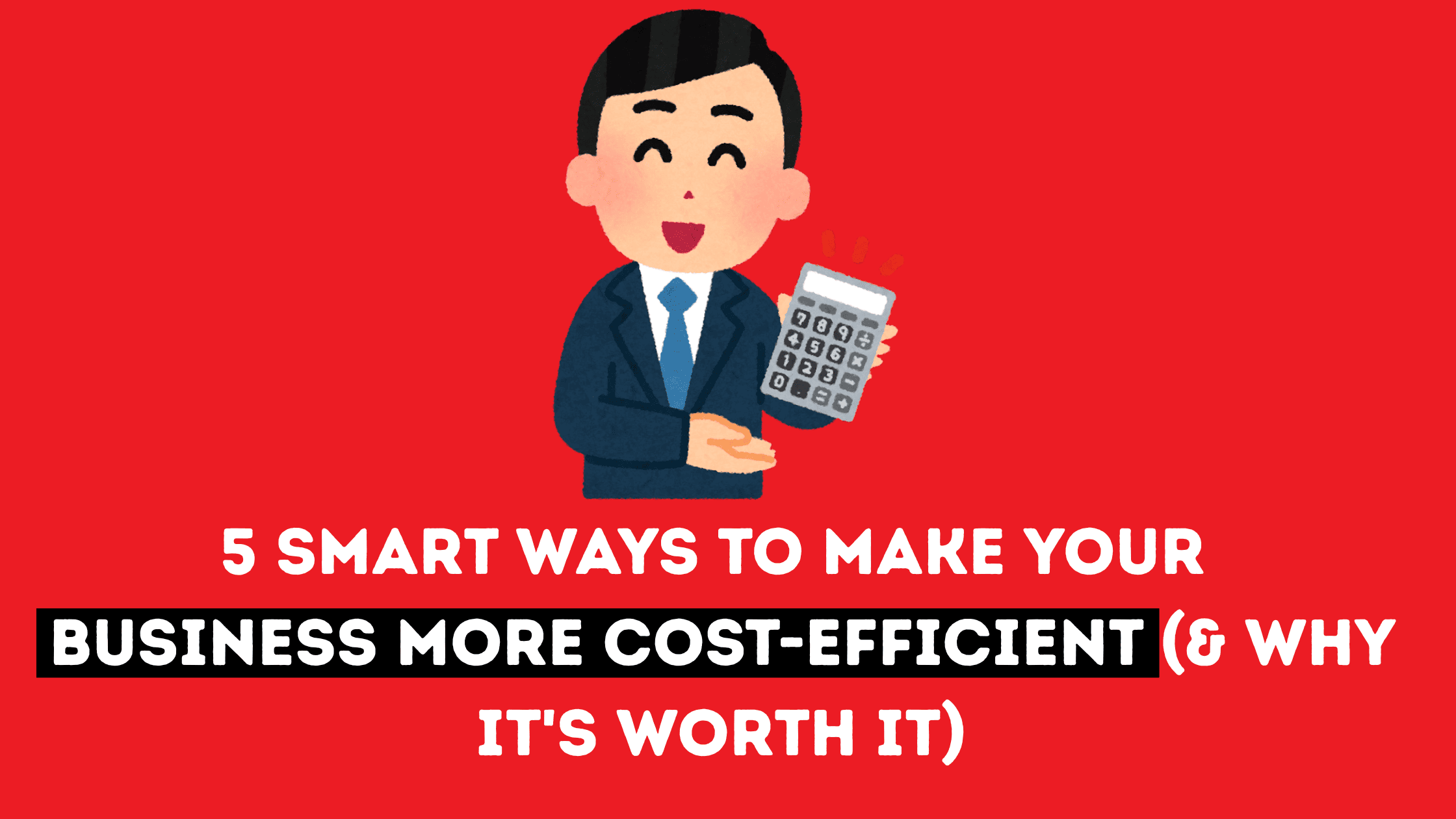 5 Smart Ways to Make Your Business More Cost-Efficient (& Why It's Worth It)